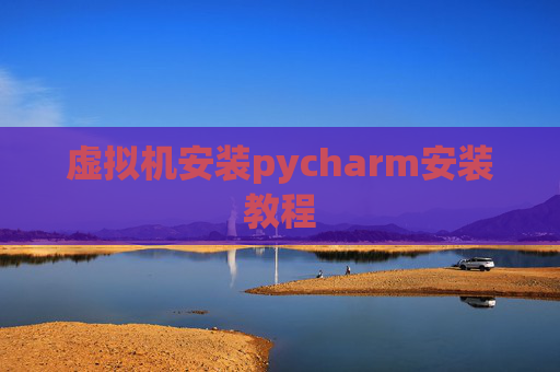 虚拟机安装pycharm安装教程 虚拟机安装pycharm安装教程
